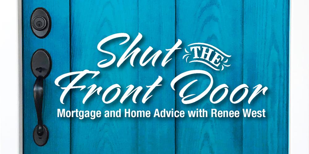 Shut the Front Door.  Mortgage and Home Advice with Renee West